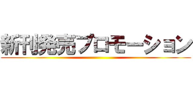 新刊発売プロモーション ()