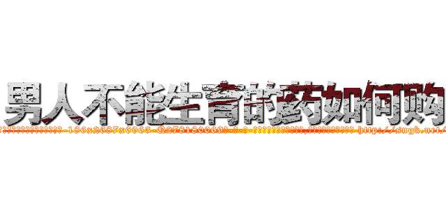 男人不能生育的药如何购买 (男人不能生育的药如何购买【电-186x2687x6963-Q278180069元-吉-药-业】我们做的是长期生意,靠的是老客户长期支持 http://sngk.net/03n0c4
)