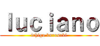 ｌｕｃｉａｎｏ (ichigo kurosaki)