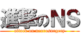 進撃のＮＳ (attack on neurosurgery)