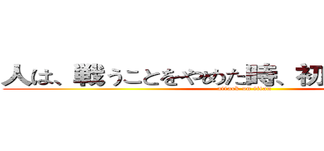 人は、戦うことをやめた時、初めて敗北する。 (attack on titan)