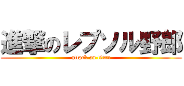 進撃のレプソル野郎 (attack on titan)