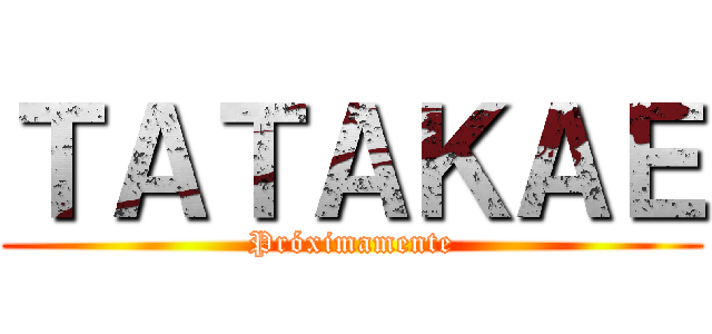 ＴＡＴＡＫＡＥ (Próximamente)