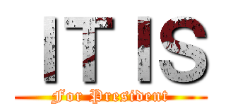 ＩＴＩＳ (For President)