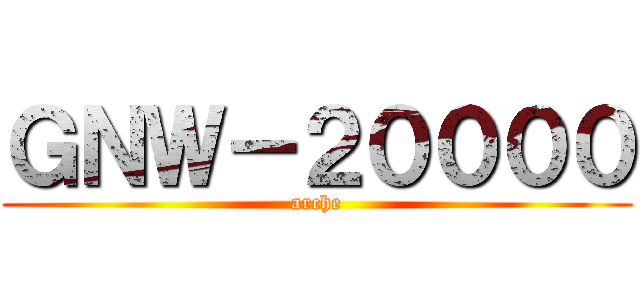ＧＮＷ－２００００ (arche)