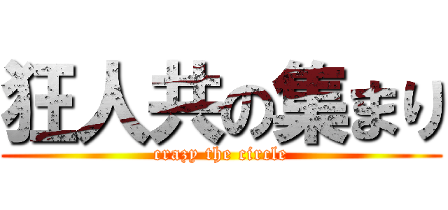 狂人共の集まり (crazy the circle)
