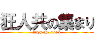 狂人共の集まり (crazy the circle)