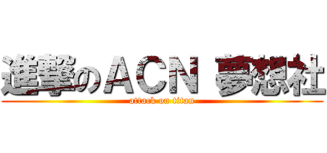 進撃のＡＣＮ 夢想社 (attack on titan)