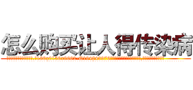 怎么购买让人得传染病 (怎么购买让人得传染病【电.话186x0156x9662-Q194843976林氏药业】我们做的是长期生意,靠的是老客户长期支持
参考消息网2月20日报道 韩媒称，“剩女多、离婚率高的城市，房价一定会上涨。”这是中国经济学家金岩石2016年12月参加在上海举行的房地产相关论坛时说的话。
)