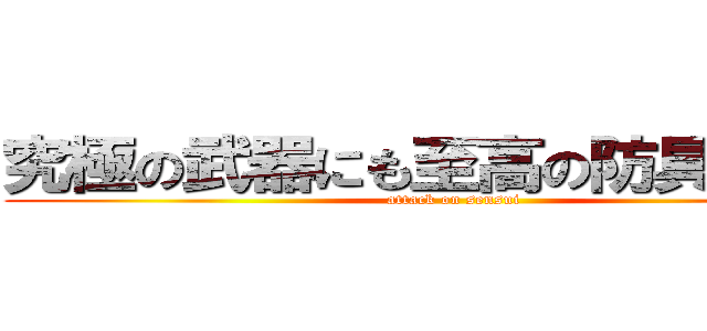 究極の武器にも至高の防具にもなる (attack on sensui)