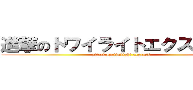 進撃のトワイライトエクスプレス (attack on twilight express)
