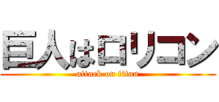 巨人はロリコン (attack on titan)