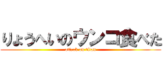 りょうへいのウンコ食べた (attack on titan)