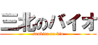 三北のバイオ (sankita no bio)