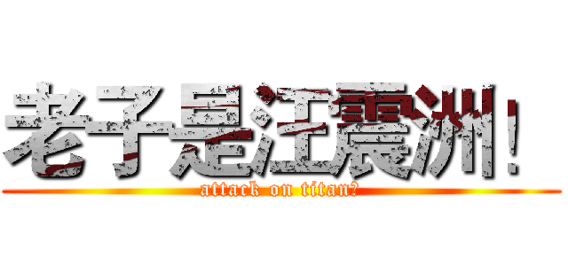 老子是汪震洲！ (attack on titan！)
