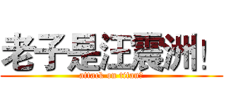 老子是汪震洲！ (attack on titan！)