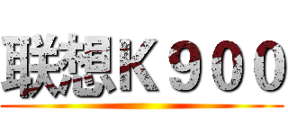 联想Ｋ９００ ()