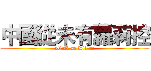 中國從未有蘿莉控 (attack on lolicon)