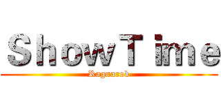 ＳｈｏｗＴｉｍｅ (Ragnarok)