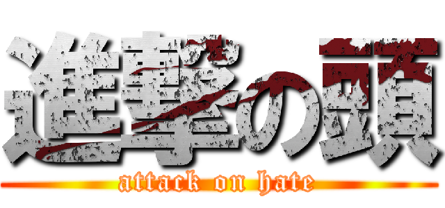 進撃の頭 (attack on hate)