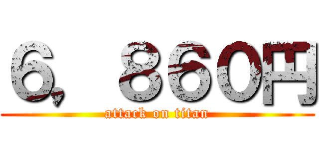６，８６０円 (attack on titan)