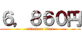 ６，８６０円 (attack on titan)