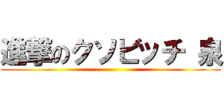 進撃のクソビッチ 泉 ()