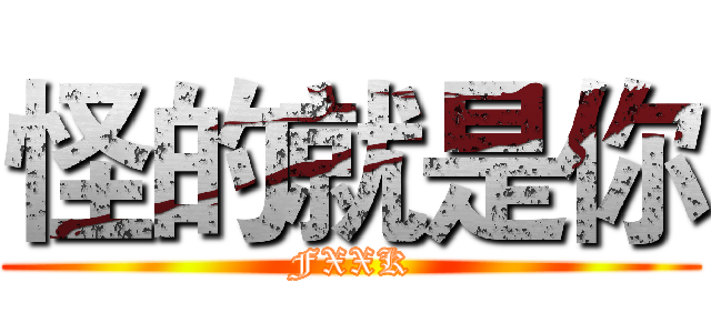 怪的就是你 (FXXK)