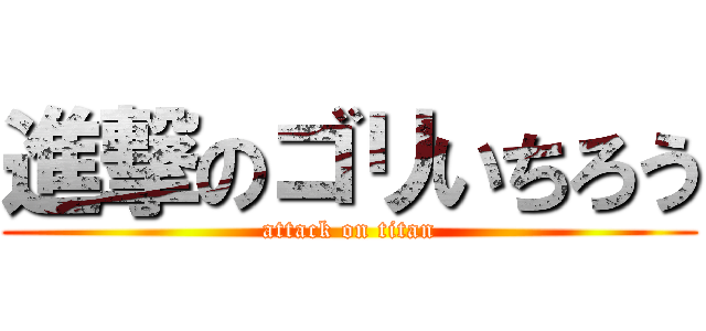 進撃のゴリいちろう (attack on titan)