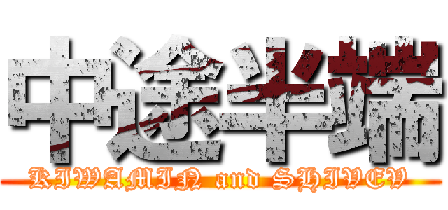 中途半端 (KIWAMIN and SHIVEV)