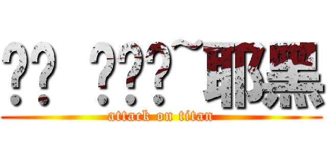 喔喔 喔喔喔~耶黑 (attack on titan)