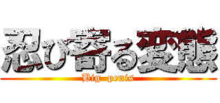 忍び寄る変態 (Big  penis)