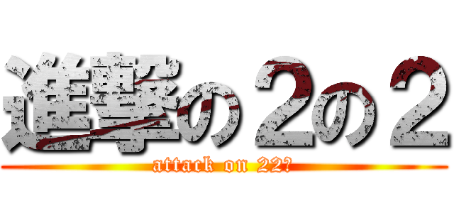 進撃の２の２ (attack on 22Ｒ)