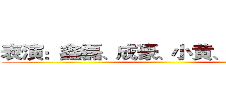 表演：鑫磊、成豪、小黄、小苏、大伟 ()