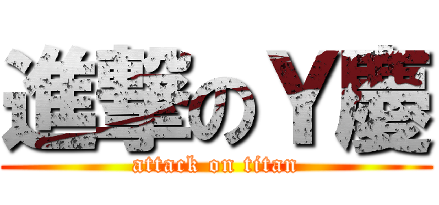 進撃のＹ慶 (attack on titan)