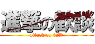 進撃の歓談 (attack on talk)