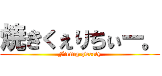 焼きくぇりちぃー。 (Firing qwerty)