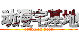 动漫宅基地 (attack on titan)