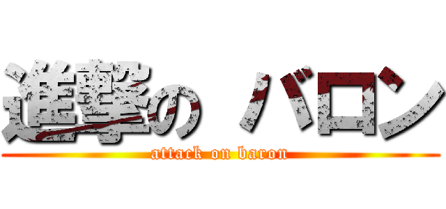 進撃の バロン (attack on baron)