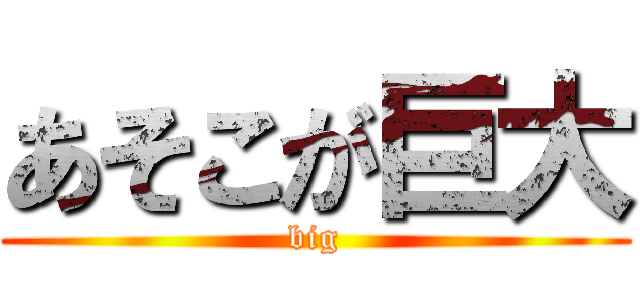 あそこが巨大 (big)
