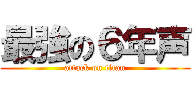 最強の６年声 (attack on titan)
