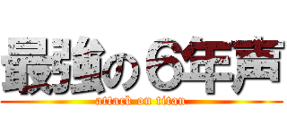 最強の６年声 (attack on titan)