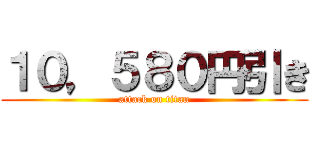 １０，５８０円引き (attack on titan)