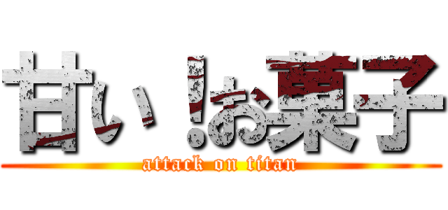 甘い！お菓子 (attack on titan)