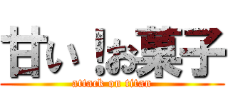 甘い！お菓子 (attack on titan)
