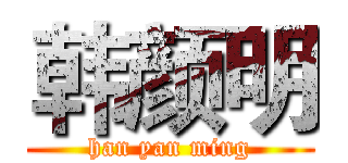 韩颜明 (han yan ming)