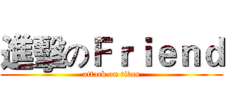 進擊のＦｒｉｅｎｄ (attack on titan)