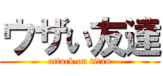 ウザい友達 (attack on titan)