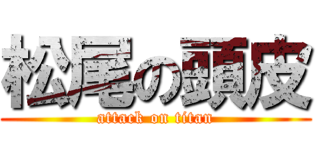 松尾の頭皮 (attack on titan)