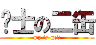 绅士の二缶 (my is god)